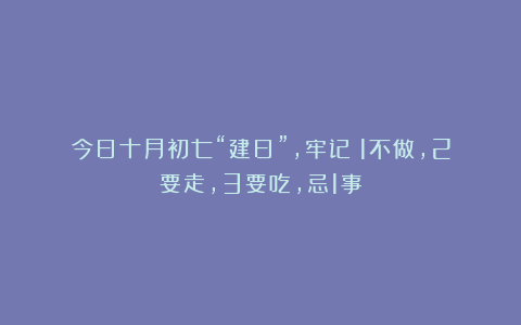 今日十月初七“建日”，牢记：1不做，2要走，3要吃，忌1事