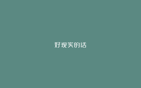 好现实的话