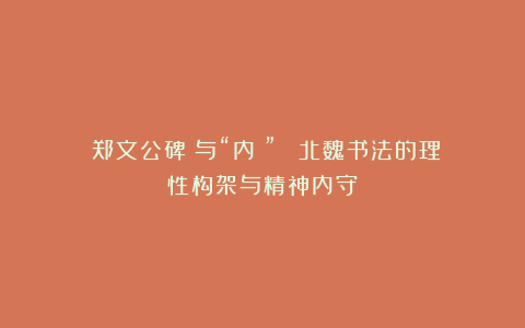《郑文公碑》与“内擫”： 北魏书法的理性构架与精神内守
