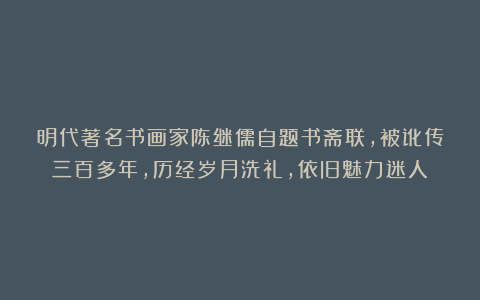 明代著名书画家陈继儒自题书斋联，被讹传三百多年，历经岁月洗礼，依旧魅力迷人