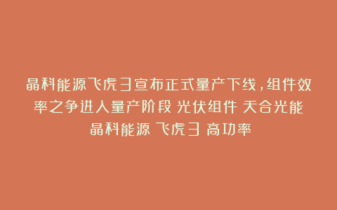 晶科能源飞虎3宣布正式量产下线，组件效率之争进入量产阶段|光伏组件|天合光能|晶科能源|飞虎3|高功率
