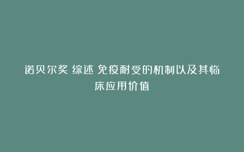 诺贝尔奖｜综述｜免疫耐受的机制以及其临床应用价值