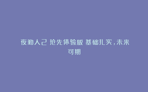 《夜勤人2》抢先体验版：基础扎实，未来可期