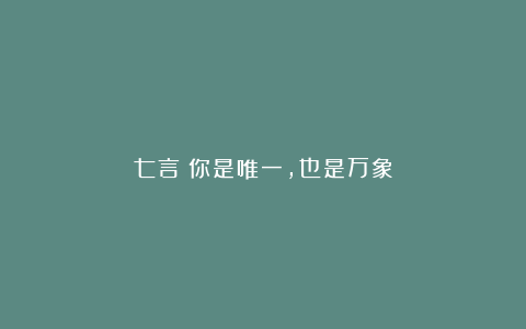 七言｜你是唯一，也是万象