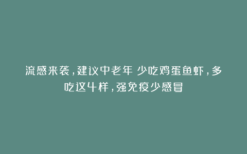 流感来袭，建议中老年：少吃鸡蛋鱼虾，多吃这4样，强免疫少感冒
