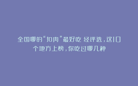 全国哪的“扣肉”最好吃？经评选，这10个地方上榜，你吃过哪几种