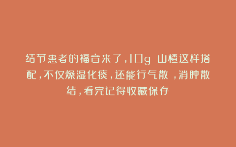 结节患者的福音来了，10g 山楂这样搭配，不仅燥湿化痰，还能行气散瘀，消肿散结，看完记得收藏保存！