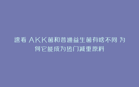 速看！AKK菌和普通益生菌有啥不同？为何它能成为热门减重原料？