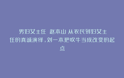 《男妇女主任》！赵本山：从农民到妇女主任的真诚演绎,刘一本把吹牛当成改变的起点