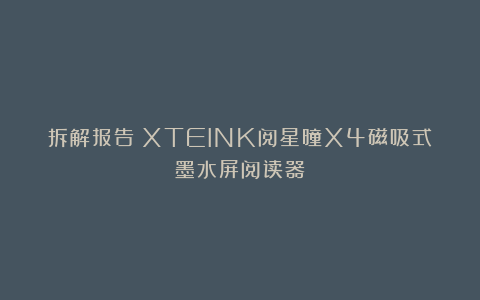 拆解报告：XTEINK阅星曈X4磁吸式墨水屏阅读器