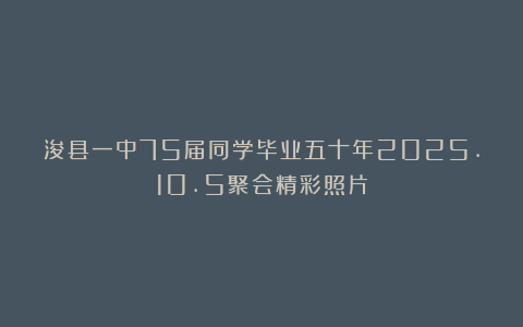 浚县一中75届同学毕业五十年2025.10.5聚会精彩照片