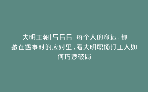 《大明王朝1566》：每个人的命运，都藏在遇事时的应对里，看大明职场打工人如何巧妙破局