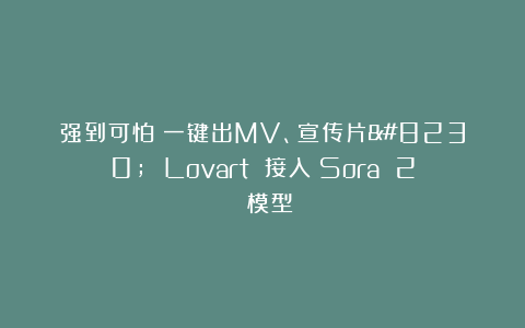强到可怕！一键出MV、宣传片… Lovart 接入 Sora 2 模型