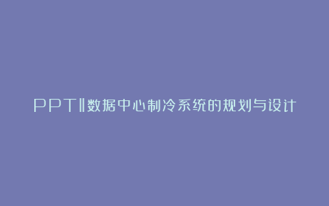 PPT‖数据中心制冷系统的规划与设计