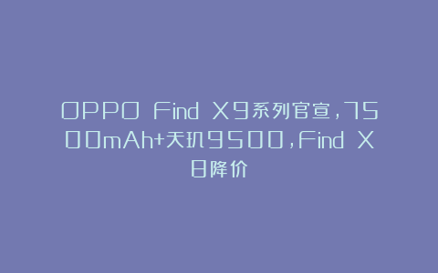 OPPO Find X9系列官宣，7500mAh+天玑9500，Find X8降价