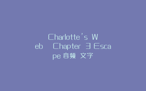 Charlotte’s Web | Chapter 3：Escape（音频 文字）