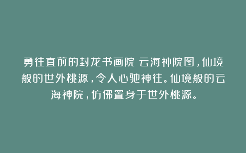 勇往直前的封龙书画院：云海神院图，仙境般的世外桃源，令人心驰神往。仙境般的云海神院，仿佛置身于世外桃源。