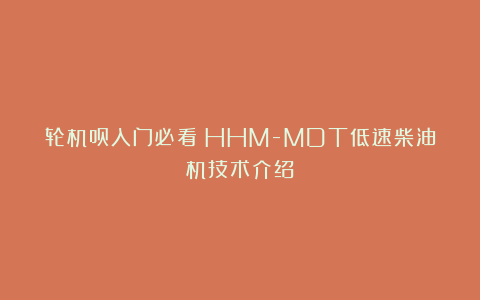 轮机员入门必看:HHM-MDT低速柴油机技术介绍