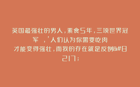 英国最强壮的男人,素食5年,三项世界冠军 ,’人们认为你需要吃肉才能变得强壮,而我的存在就是反例’