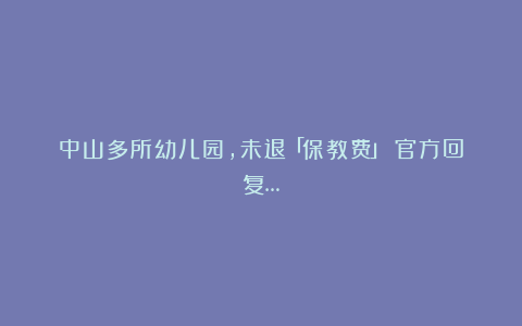 中山多所幼儿园，未退「保教费」？官方回复…