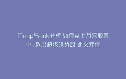 DeepSeek分析:如何从上万只股票中,选出超级强势股?此文无价