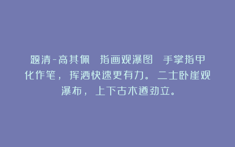 题清-高其佩 《指画观瀑图》 手掌指甲化作笔， 挥洒快速更有力。 二士卧崖观瀑布， 上下古木遒劲立。