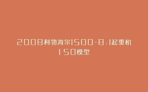2008利勃海尔1500-8.1起重机1：50模型