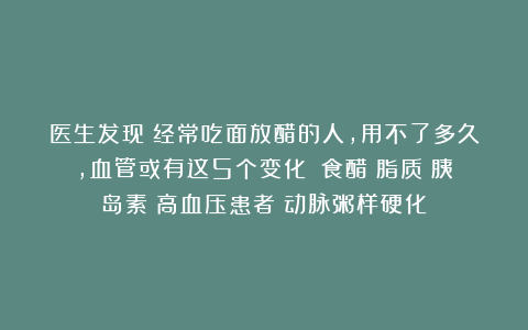 医生发现:经常吃面放醋的人,用不了多久,血管或有这5个变化!|食醋|脂质|胰岛素|高血压患者|动脉粥样硬化