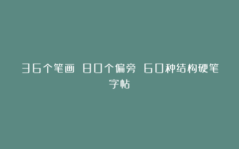 36个笔画 80个偏旁 60种结构硬笔字帖