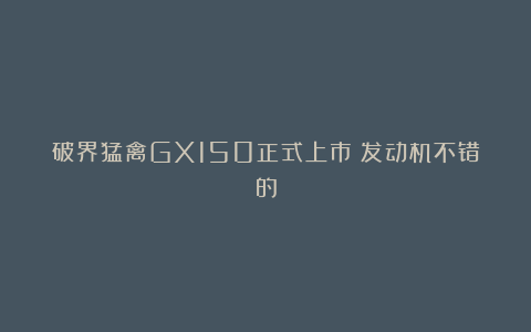破界猛禽GX150正式上市︱发动机不错的
