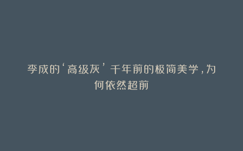 李成的‘高级灰’：千年前的极简美学，为何依然超前？
