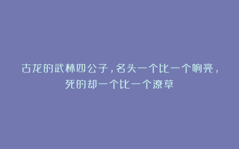 古龙的武林四公子，名头一个比一个响亮，死的却一个比一个潦草