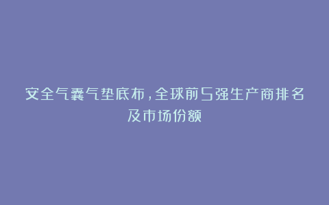 安全气囊气垫底布，全球前5强生产商排名及市场份额