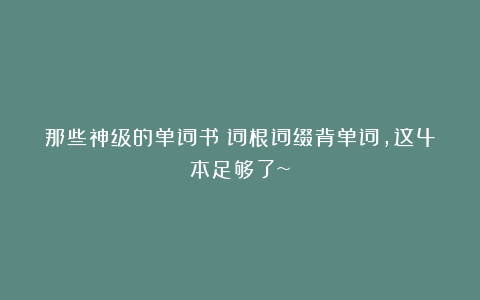 那些神级的单词书！词根词缀背单词，这4本足够了~
