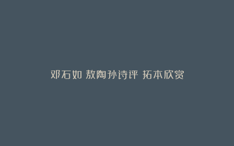 邓石如《敖陶孙诗评》拓本欣赏