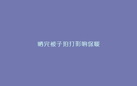 晒完被子拍打影响保暖