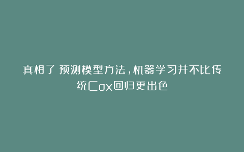 真相了！预测模型方法，机器学习并不比传统Cox回归更出色