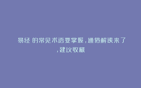 《易经》的常见术语要掌握，通俗解读来了，建议收藏！