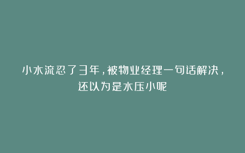 小水流忍了3年，被物业经理一句话解决，还以为是水压小呢！