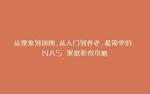 从搜索到刮削，从入门到养老，最简单的 NAS 家庭影音攻略