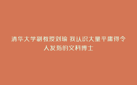 清华大学副教授刘瑜：我认识大量平庸得令人发指的文科博士