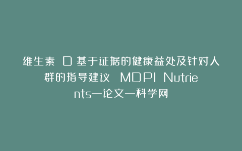 维生素 D:基于证据的健康益处及针对人群的指导建议| MDPI Nutrients—论文—科学网