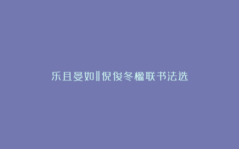 乐且晏如‖倪俊冬楹联书法选