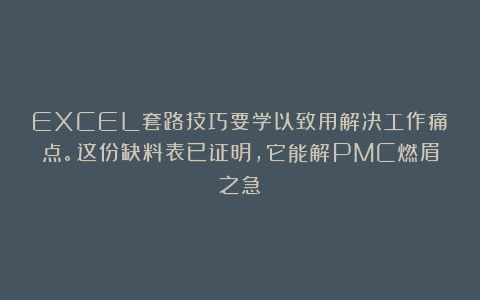 EXCEL套路技巧要学以致用解决工作痛点。这份缺料表已证明，它能解PMC燃眉之急！