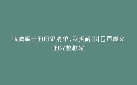 收藏破千的日更清单，我拆解出16万爆文的完整框架