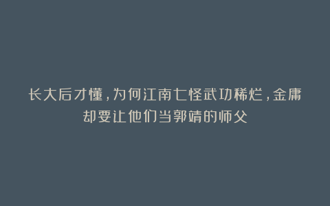 长大后才懂，为何江南七怪武功稀烂，金庸却要让他们当郭靖的师父