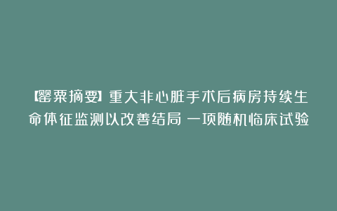 【罂粟摘要】重大非心脏手术后病房持续生命体征监测以改善结局:一项随机临床试验