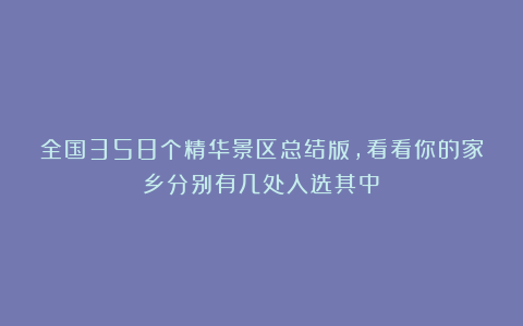 全国358个精华景区总结版，看看你的家乡分别有几处入选其中？