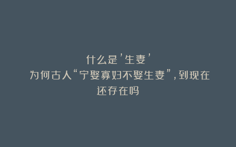 什么是’生妻’？为何古人“宁娶寡妇不娶生妻”，到现在还存在吗？
