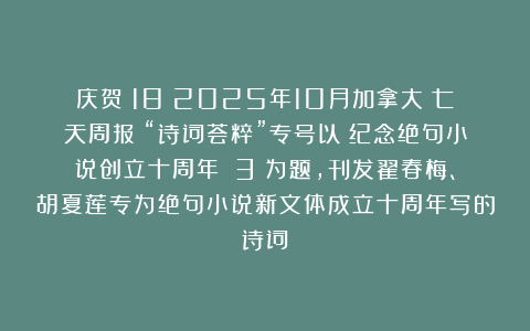 庆贺（18）2025年10月加拿大《七天周报》“诗词荟粹”专号以《纪念绝句小说创立十周年》（3）为题，刊发翟春梅、胡夏莲专为绝句小说新文体成立十周年写的诗词